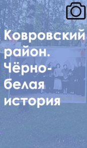 Ковровский район. Чёрно-белая история 